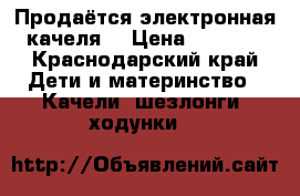 Продаётся электронная качеля  › Цена ­ 4 000 - Краснодарский край Дети и материнство » Качели, шезлонги, ходунки   